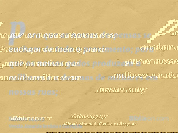 para que as nossas despensas se encham de todo o provimento; para que os nossos gados produzam a milhares e a dezenas de milhares em nossas ruas;
