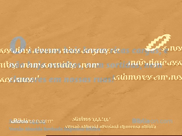 os nossos bois levem ricas cargas; e não haja assaltos, nem sortidas, nem clamores em nossas ruas!