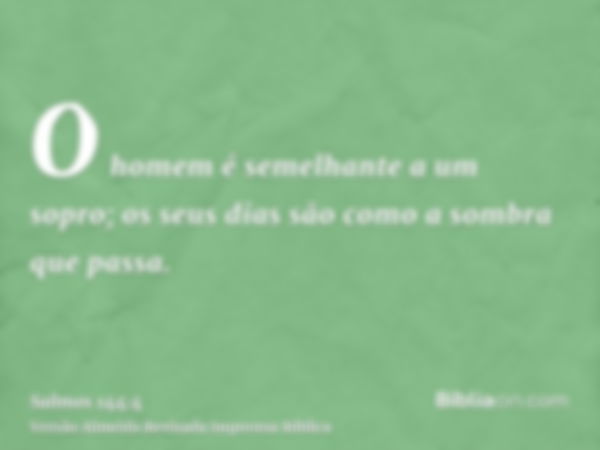 O homem é semelhante a um sopro; os seus dias são como a sombra que passa.