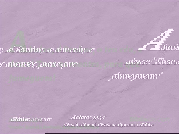 Abaixa, ó Senhor, o teu céu, e desce! Toca os montes, para que fumeguem!