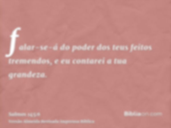 falar-se-á do poder dos teus feitos tremendos, e eu contarei a tua grandeza.