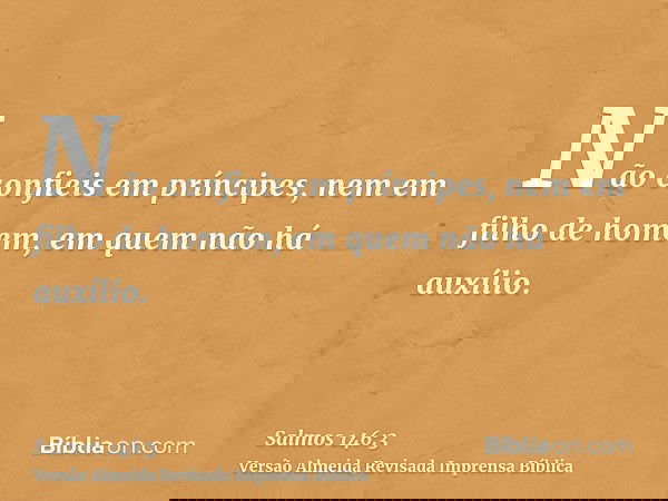 Não confieis em príncipes, nem em filho de homem, em quem não há auxílio.
