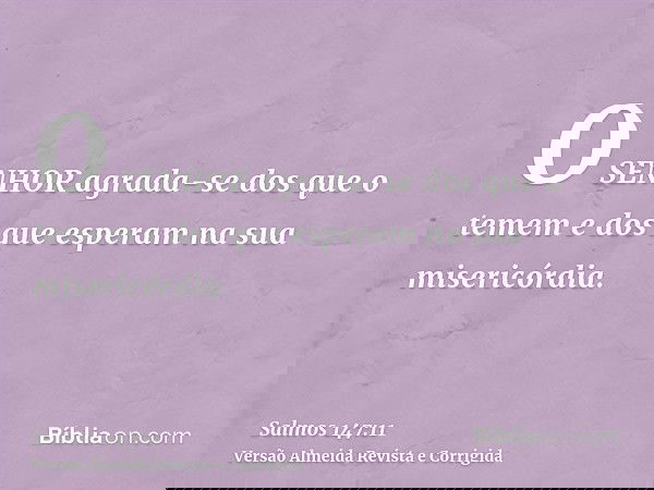 O SENHOR agrada-se dos que o temem e dos que esperam na sua misericórdia.