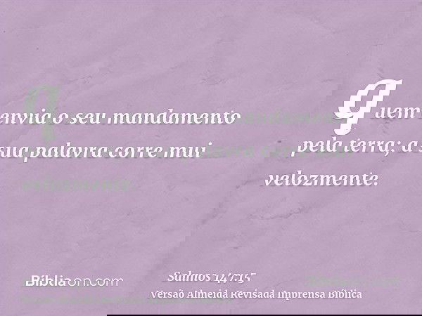 quem envia o seu mandamento pela terra; a sua palavra corre mui velozmente.