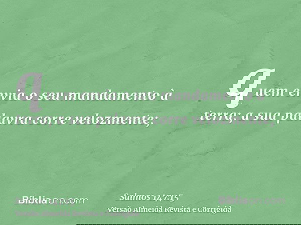 quem envia o seu mandamento à terra; a sua palavra corre velozmente;