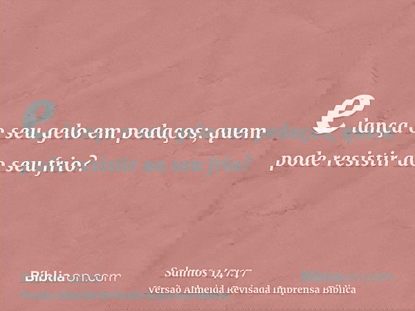 e lança o seu gelo em pedaços; quem pode resistir ao seu frio?