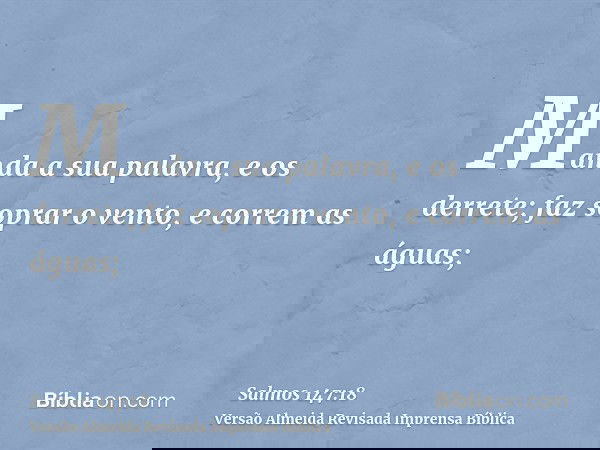 Manda a sua palavra, e os derrete; faz soprar o vento, e correm as águas;