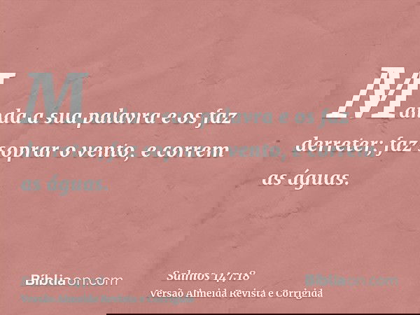 Manda a sua palavra e os faz derreter; faz soprar o vento, e correm as águas.