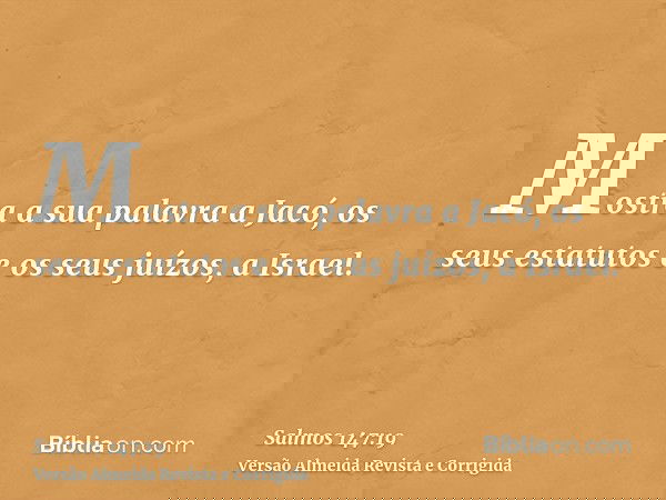 Mostra a sua palavra a Jacó, os seus estatutos e os seus juízos, a Israel.