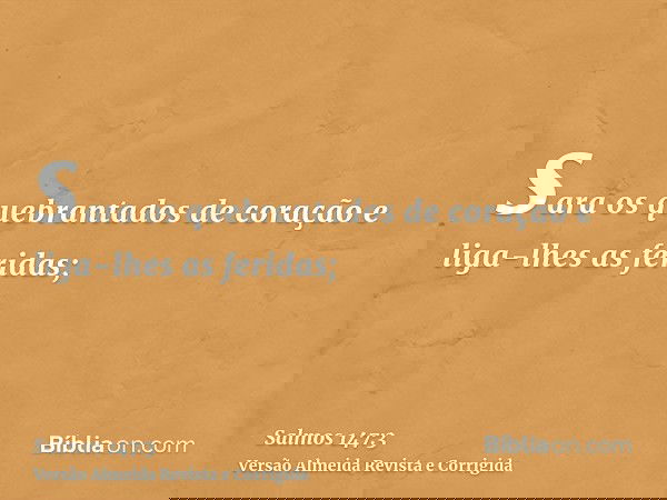sara os quebrantados de coração e liga-lhes as feridas;