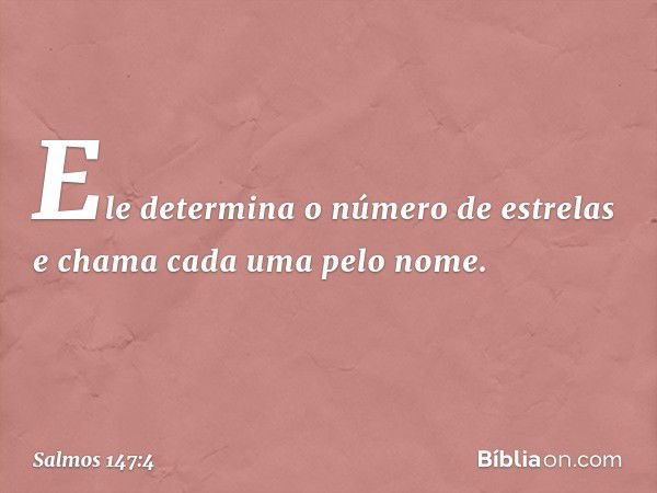 Ele determina o número de estrelas
e chama cada uma pelo nome. -- Salmo 147:4