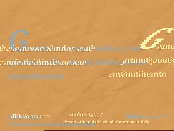 Grande é o nosso Senhor, e de grande poder; não há limite ao seu entendimento.