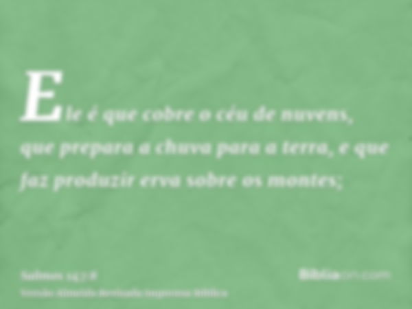 Ele é que cobre o céu de nuvens, que prepara a chuva para a terra, e que faz produzir erva sobre os montes;