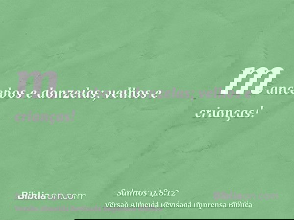 mancebos e donzelas; velhos e crianças!