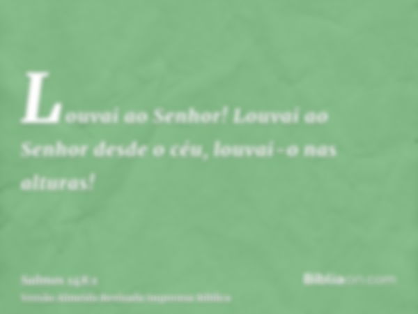 Louvai ao Senhor! Louvai ao Senhor desde o céu, louvai-o nas alturas!