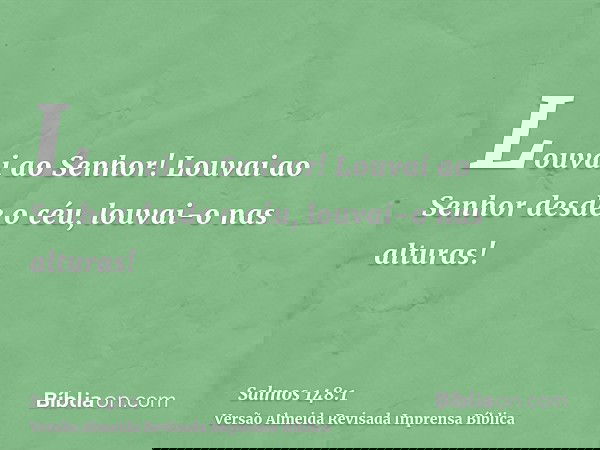 Louvai ao Senhor! Louvai ao Senhor desde o céu, louvai-o nas alturas!