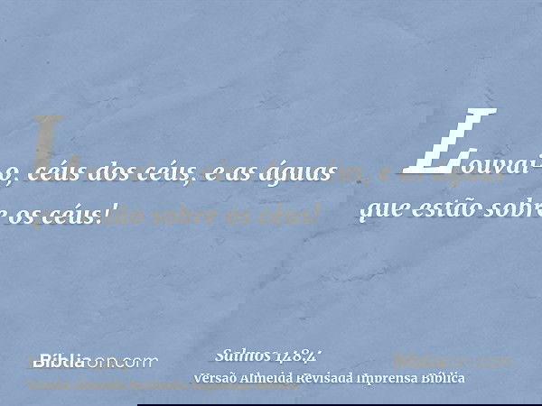 Louvai-o, céus dos céus, e as águas que estão sobre os céus!