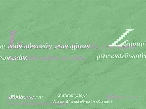 Louvai-o, céus dos céus, e as águas que estão sobre os céus.