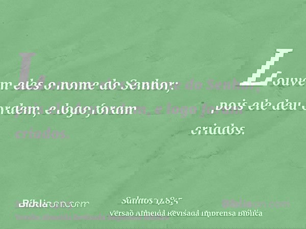 Louvem eles o nome do Senhor; pois ele deu ordem, e logo foram criados.