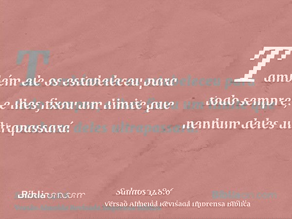 Também ele os estabeleceu para todo sempre; e lhes fixou um limite que nenhum deles ultrapassará.
