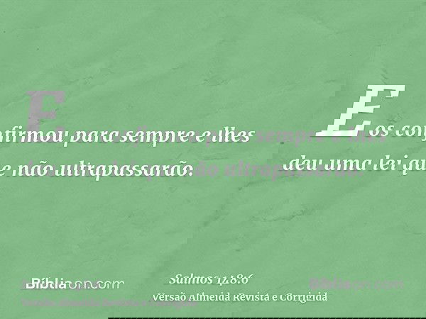 E os confirmou para sempre e lhes deu uma lei que não ultrapassarão.