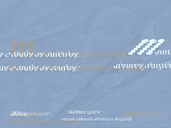 montes e todos os outeiros, árvores frutíferas e todos os cedros;