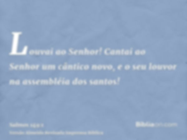 Louvai ao Senhor! Cantai ao Senhor um cântico novo, e o seu louvor na assembléia dos santos!