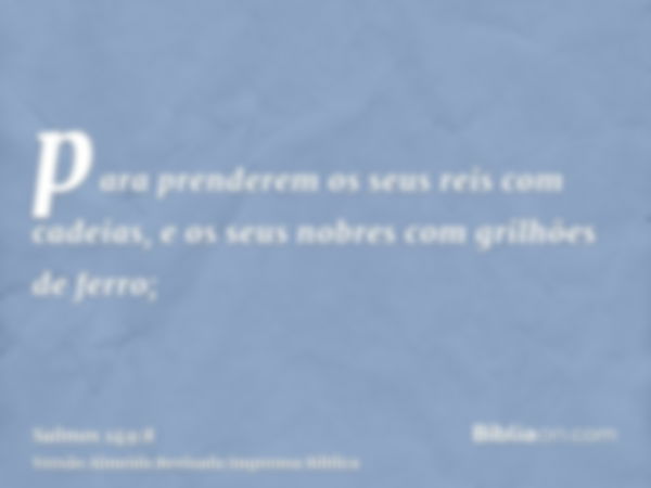 para prenderem os seus reis com cadeias, e os seus nobres com grilhões de ferro;