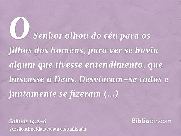 O Senhor olhou do céu para os filhos dos homens, para ver se havia algum que tivesse entendimento, que buscasse a Deus.Desviaram-se todos e juntamente se fizera