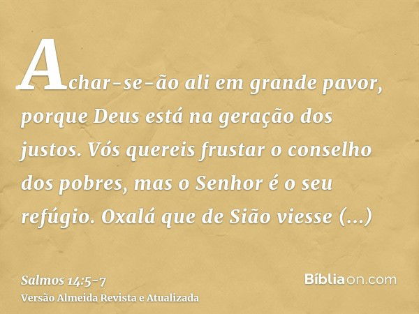 Achar-se-ão ali em grande pavor, porque Deus está na geração dos justos.Vós quereis frustar o conselho dos pobres, mas o Senhor é o seu refúgio.Oxalá que de Siã