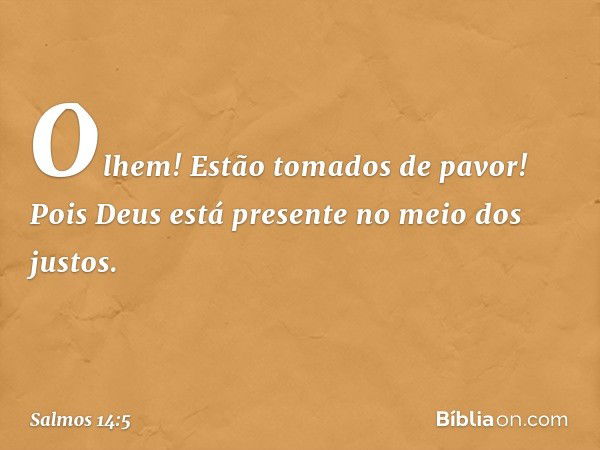 Olhem! Estão tomados de pavor!
Pois Deus está presente no meio dos justos. -- Salmo 14:5