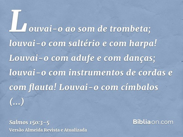 Louvai-o ao som de trombeta; louvai-o com saltério e com harpa!Louvai-o com adufe e com danças; louvai-o com instrumentos de cordas e com flauta!Louvai-o com cí