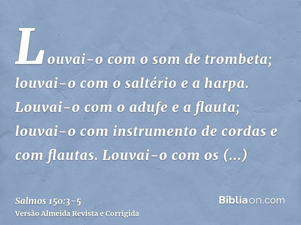 Louvai-o com o som de trombeta; louvai-o com o saltério e a harpa.Louvai-o com o adufe e a flauta; louvai-o com instrumento de cordas e com flautas.Louvai-o com