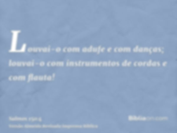 Louvai-o com adufe e com danças; louvai-o com instrumentos de cordas e com flauta!