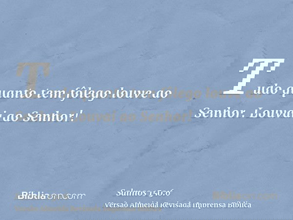 Tudo quanto tem fôlego louve ao Senhor. Louvai ao Senhor!