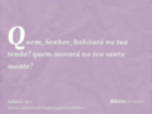 Quem, Senhor, habitará na tua tenda? quem morará no teu santo monte?