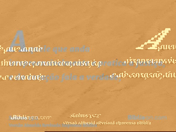 Aquele que anda irrepreensivelmente e pratica a justiça, e do coração fala a verdade;