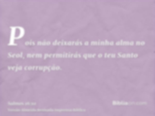 Pois não deixarás a minha alma no Seol, nem permitirás que o teu Santo veja corrupção.