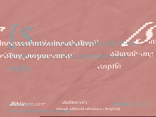 [Salmo excelentíssimo de Davi] Guarda-me, ó Deus, porque em ti confio.