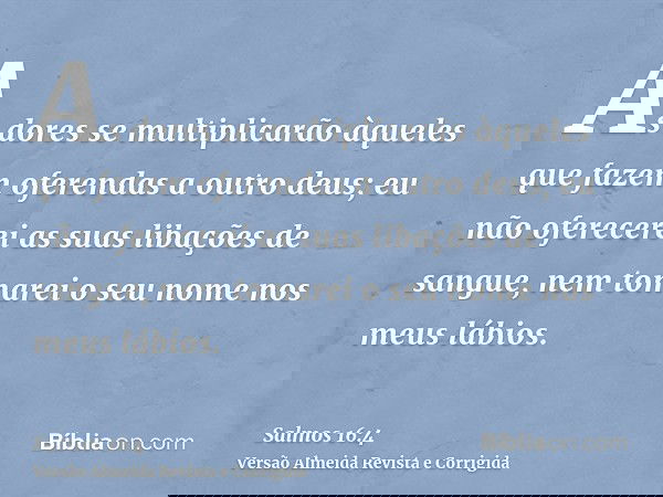 As dores se multiplicarão àqueles que fazem oferendas a outro deus; eu não oferecerei as suas libações de sangue, nem tomarei o seu nome nos meus lábios.