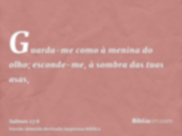 Guarda-me como à menina do olho; esconde-me, à sombra das tuas asas,