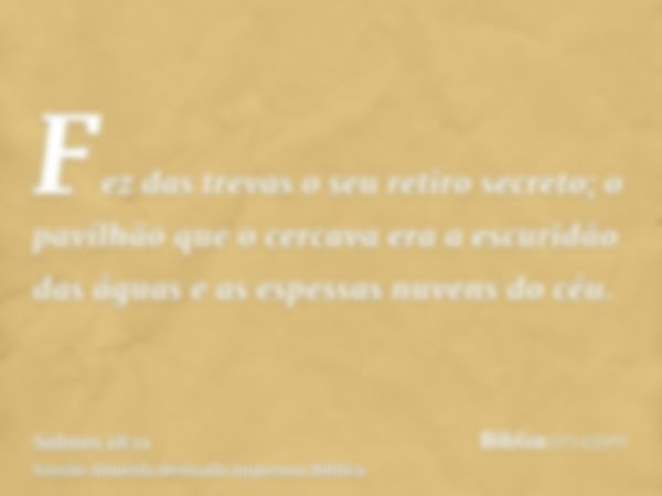 Fez das trevas o seu retiro secreto; o pavilhão que o cercava era a escuridão das águas e as espessas nuvens do céu.