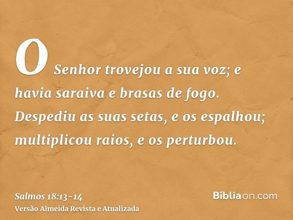 O Senhor trovejou a sua voz; e havia saraiva e brasas de fogo.Despediu as suas setas, e os espalhou; multiplicou raios, e os perturbou.