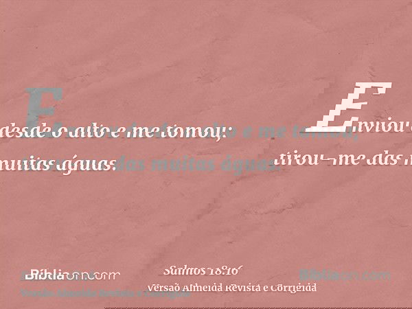 Enviou desde o alto e me tomou; tirou-me das muitas águas.