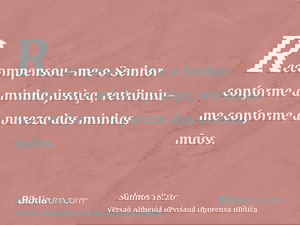 Recompensou-me o Senhor conforme a minha justiça, retribuiu-me conforme a pureza das minhas mãos.