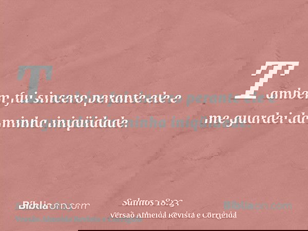 Também fui sincero perante ele e me guardei da minha iniqüidade.