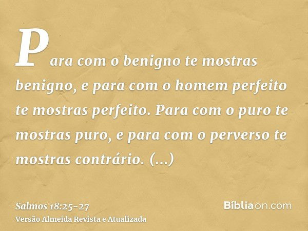 Para com o benigno te mostras benigno, e para com o homem perfeito te mostras perfeito.Para com o puro te mostras puro, e para com o perverso te mostras contrár