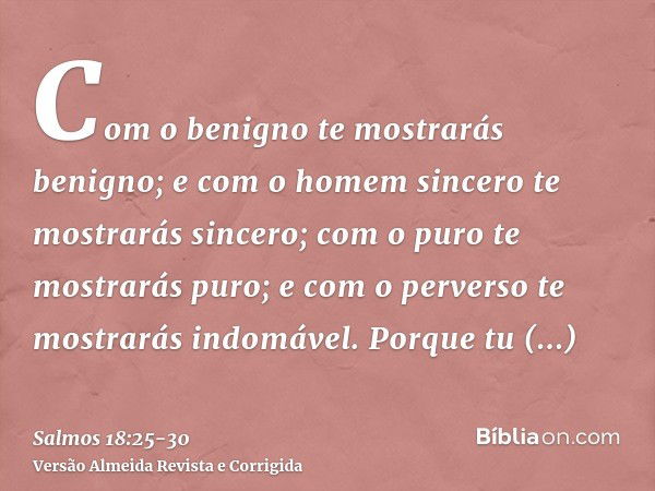 Com o benigno te mostrarás benigno; e com o homem sincero te mostrarás sincero;com o puro te mostrarás puro; e com o perverso te mostrarás indomável.Porque tu l