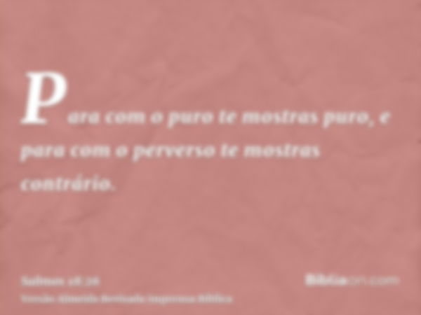 Para com o puro te mostras puro, e para com o perverso te mostras contrário.