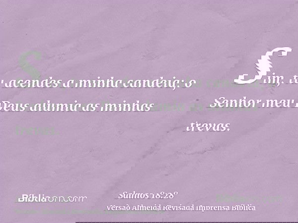 Sim, tu acendes a minha candeia; o Senhor meu Deus alumia as minhas trevas.